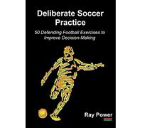 Deliberate Soccer Practice: 50 Defending Football Exercises to Improve Decision-Making