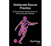 Deliberate Soccer Practice: 50 Small-Sided Football Games to Improve Decision-Making