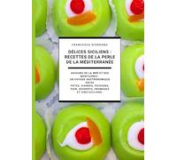 Délices Siciliens : Recettes de la Perle de la Méditerranée: Saveurs de la Mer et des Montagnes : Un Voyage Gastronomique entre Pâtes, Viandes, Poissons, Pain, Desserts, Fromages et Vins Siciliens.