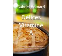 Délices Vitamine A: 51 Recettes de Tartes, Pizzas, Quiches et Pains Enrichis en Vitamine A pour une Santé Optimale