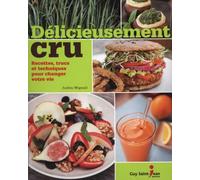 Délicieusement cru: Recettes, trucs et techniques pour changer votre vie
