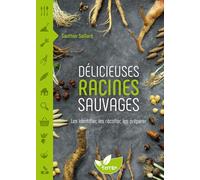 Délicieuses Racines sauvages - Les identifier, les récolter, les préparer