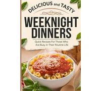 Delicious and Tasty Weeknight Dinners: Quick Recipes For Those Who Are Busy in their Routine Life