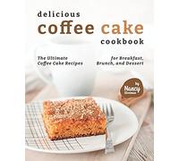 Delicious Coffee Cake Cookbook: The Ultimate Coffee Cake Recipes For Breakfast, Brunch, And Dessert