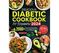 Delicious Diabetic Cookbook For Beginners: 2000+ Days Super Easy Recipes For Managing Prediabetes & Type 2 Diabetes. Includes 30-Day Meal Plan For Improved Healthy Habits Life