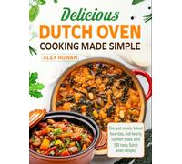 Delicious Dutch Oven Cooking Made Simple: One-pot meals, baked favorites, and hearty comfort foods with 200 tasty Dutch oven recipes
