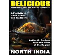 Delicious North Indian Sustainable easy and healthy cookbooks: Authentic recipes from the heart of the regions A festivity of color flavour and traditions