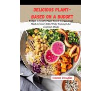 DELICIOUS PLANT-BASED ON A BUDGET: Budget-Friendly Plant-Based Recipes That Slash Grocery Bills While Tasting Like Gourmet Meals