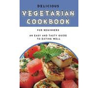 Delicious Vegetarian Cookbook for Beginners: Meatless, Fresh, and Healthy Recipe Ideas for Every Meal - An Easy and Tasty Guide to Eating Well
