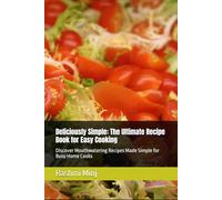 Deliciously Simple: The Ultimate Recipe Book for Easy Cooking: Discover Mouthwatering Recipes Made Simple for Busy Home Cooks