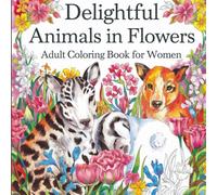 Delightful Animals in Flowers Adult Coloring Book: A Whimsical Coloring Experience: Intricate Designs for Women Seeking Relaxation and Creative Joy