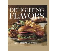 Delighting in Flavors - Jace Thomas Watson: A Culinary Handbook for Food Lovers Featuring Simple Recipes for Breakfast, Lunch, Dinner, and Desserts