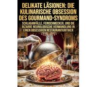 Delikate Läsionen: Die kulinarische Obsession des Gourmand-Syndroms: Schlaganfälle, Feinschmecker, und die bizarre neurologische Verwandlung in einen obsessiven Restaurantkritiker