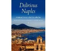 Delirious Naples: A Cultural History Of The City Of The Sun