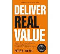 Deliver Real Value: Practice Over Theory for Business Relationship Management, Value Delivery, and Strategic Impact