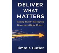 Deliver What Matters: Earning Trust by Redesigning Government Digital Delivery