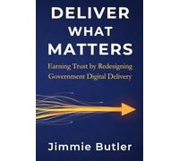 Deliver What Matters: Earning Trust by Redesigning Government Digital Delivery