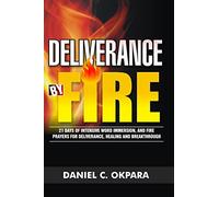 Deliverance by Fire: 21 Days of Intensive Word Immersion, and Fire Prayers for Total Healing, Deliverance, Breakthrough, and Divine Intervention