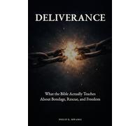 DELIVERANCE: From Bondage to Freedom: What the Bible Actually Teaches About Deliverance and Spiritual Freedom