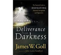 Deliverance from Darkness The Essential Guide to Defeating Demonic Strongholds and Oppression by John Sandford Goll, James W. (Auteur)