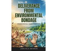 Deliverance from Environmental Bondage: Powerful Deliverance Prayers to Shatter Demonic Covenants, Break Curses, and Restore Your Faith