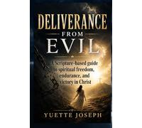 DELIVERANCE FROM EVIL: A Scripture-based guide to spiritual freedom, endurance, and victory in Christ