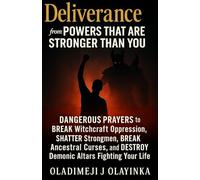 DELIVERANCE FROM POWERS THAT ARE STRONGER THAN YOU: DANGEROUS PRAYERS TO BREAK WITCHCRAFT OPPRESSION , SHATTER STRONGMEN, BREAK ANCESTRAL CURSES, AND DESTROY DEMONIC ALTARS FIGHTING YOUR LIFE