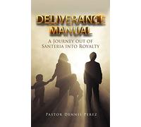 Deliverance Manual: A Journey Out Of Santeria Into Royalty