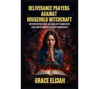 Deliverance Prayers Against Household Witchcraft: Destroying the Altars of Darkness and Reclaiming God's Dominion
