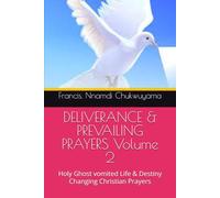 DELIVERANCE & PREVAILING PRAYERS Volume 2: Holy Ghost vomited Life & Destiny Changing Christian Prayers