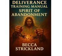 Deliverance Training Manual: The Spirit of Abandonme: Healing the Wound of Being Left, Forgotten, or Forsaken