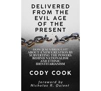 Delivered from the Evil Age of the Present: How Jesus Brought About a New Creation By Subverting the Powers Behind Nationalism and Ethnic Identitarianism