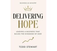 Delivering Hope: Leading a Business That Builds the Kingdom of God