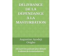DÉLIVRANCE DE LA DÉPENDANCE À LA MASTURBATION: (Un outil tres puissant pour démolir le démon de la masturbation)