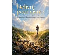 DÉLIVRÉ POUR VIVRE: Comprendre la puissance de Jésus-Christ pour briser les chaînes et marcher dans la liberté