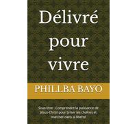 Délivré pour vivre: Sous-titre : Comprendre la puissance de Jésus-Christ pour briser les chaînes et marcher dans la liberté