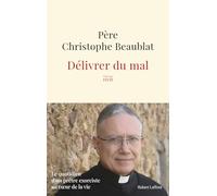 Christophe Beaublat - Délivrer du mal - Le quotidien d'un prêtre exorciste au cœur de la société