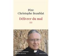Délivrer du mal - Le quotidien d'un prêtre exorciste au coeur de la société - Christophe Beaublat - Robert Laffont - broché - Témoignage