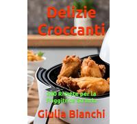 Delizie Croccanti: 200 Ricette per la Friggitrice ad Aria
