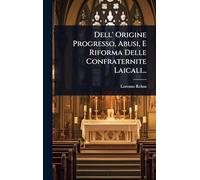 Dell' Origine Progresso, Abusi, E Riforma Delle Confraternite Laicali...