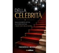 Della Celebrità: Dalla celebrità antica All'icona digitale. I nuovi volti della gloria.