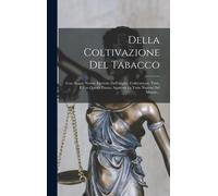 Della Coltivazione Del Tabacco: Con Alcune Notizie Istoriche Dell'origine, Coltivazione, Virtù, E Uso Questa Pianta, Appresso Le Varie Nazioni Del Mon