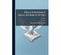 Della Esistenza E Degli Attributi Di Dio ......