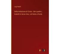 Della Imitazione Di Cristo : Libri Quattro ; Tradotti In Terza Rima ; Col Testo A Fronte