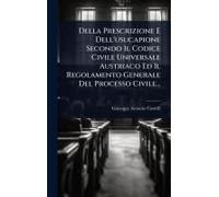 Della Prescrizione E Dell'usucapione Secondo Il Codice Civile Universale Austriaco Ed Il Regolamento Generale Del Processo Civile...