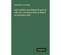 Della pubblica esposizione di opere di belle arti e d'industria fatta in Milano nel settembre 1838