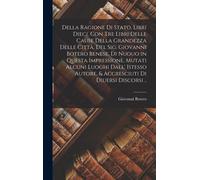 Della Ragione Di Stato, Libri Dieci. Con Tre Libri Delle Cause Della Grandezza Delle Città. Del Sig. Giovanni Botero Benese. Di Nuouo In Questa Impressione, Mutati Alcuni Luoghi Dall' Istesso Autore, 