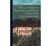 Della Storia Di Bari Dagli Antichi Tempi Sino Allo'anno 1856: Libri Tre, Volume 1...
