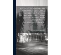 Della Vita Di Alessandro Vii Libri Cinque, Opera Inedita Del P. Sforza Pallavicino, ... Tratta Dai Migliori Manoscritti Esistenti Nelle Biblioteche Di