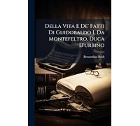 Della Vita E De' Fatti Di Guidobaldo I. Da Montefeltro, Duca D'urbino